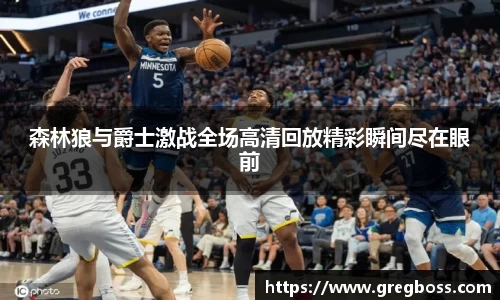 森林狼与爵士激战全场高清回放精彩瞬间尽在眼前