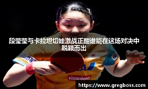 段莹莹与卡拉坦切娃激战正酣谁能在这场对决中脱颖而出