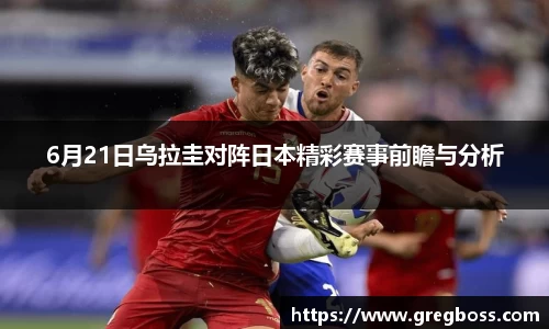 6月21日乌拉圭对阵日本精彩赛事前瞻与分析